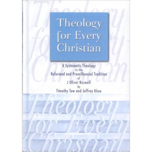 Theology For Every Christian A Systematic Theology In The Reformed And Premillennial Tradition Of J Oliver Buswell By Timothy Tow theology for every christian a