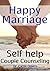 Happy Marriage - Self Help Couple Counseling: A Step by Step Practical Marriage Guide to Healthy Relationship