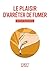 Le Plaisir d'arrêter de fumer (Le petit livre) (French Edition)