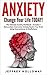 Anxiety: Change your life TODAY! The Ultimate Anxiety Workbook (Includes: Overcome Anxiety, Rewire Your Brain Using Neuroscience and Mindfulness)
