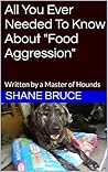 All You Ever Needed To Know About "Food Aggression": Written by a Master of Hounds All You Ever Needed To Know About "Food Aggression": Written by a Master of Hounds