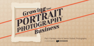 Growing Your Portrait Photography Business Part 1: Families, Kids & Senior Portrait Photography