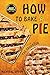 How to Bake a Pie: 37 Delic...