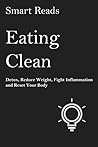 Eating Clean: Detox, Reduce Weight, Fight Inflammation and Reset Your Body Eating Clean: Detox, Reduce Weight, Fight Inflammation and Reset Your Body