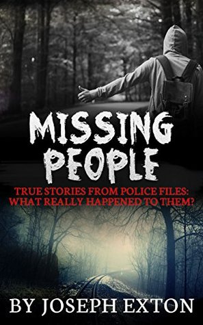 Missing People: True Stories From Police Files: What Really Happened To Them? (Unexplained Disappearances Book 1)