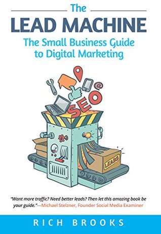 The Lead Machine: The Small Business Guide to Digital Marketing: Everything Entrepreneurs Need to Know About SEO, Social Media, Email Marketing, and Generating Leads Online (Kindle Edition)