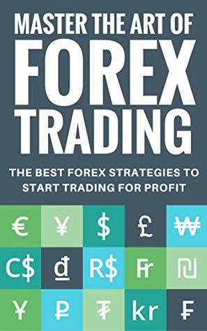 Master The Art Of Forex Trading: The Best Forex Strategies to Start Trading for Profit (Kindle Edition)