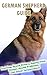 German Shepherd Training Guide: Training, Breed History, Appearance, Unique Health Problems, and Social Temperament