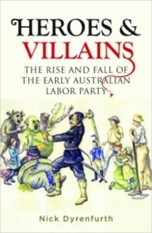 Heroes & Villains: The Rise and Fall of the Early Australian Labor Party