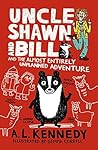 Uncle Shawn and Bill and the Almost Entirely Unplanned Adventure by A.L. Kennedy