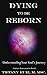 Dying to be Reborn: Understanding Your Soul's Journey (Soulcare Reincarnation Book 1)