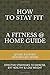 How To Stay Fit - A Fitness At Home Guide: Effective Strategies To Exercise, Eat Healthy And Lose Weight