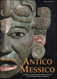 Antico Messico: Storia e cultura dei Maya, degli Aztechi e di altri popoli precolombiani