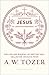 Jesus: The Life and Ministry of God the Son--Collected Insights from A. W. Tozer