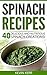 Spinach Recipes: 40 Delicious and Nutritious Spinach Creations! (Vegan Spinach Recipes)