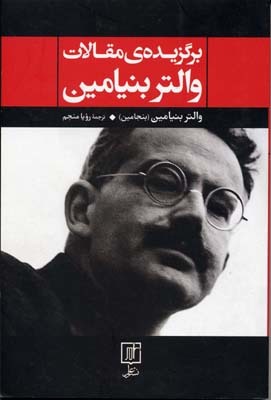 برگزیده مقالات والتربنیامین: کار هنر در دوران بازتولید مکانیکی، رساله‌هایی در باب مفهوم تاریخ، نقد خشونت و ... (Paperback)