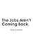 The Jobs Aren't Coming Back