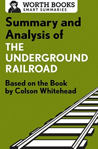 Summary and Analysis of The Underground Railroad: Based on the Book by Colson Whitehead (Smart Summaries)