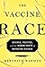 The Vaccine Race: Science, Politics, and the Human Costs of Defeating Disease