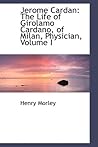 Jerome Cardan: The Life of Girolamo Cardano, of Milan, Physician, Volume I