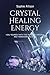 Crystal Healing Energy: Heal Yourself with the Power of Crystals and Transform Your Life (Simple Guide how to Understand Crystals, their Benefits) (Magical Crystals Book 3)