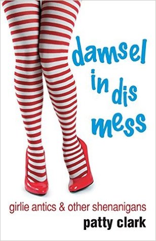Damsel in Dis Mess: Girlie Antics and Other Shenanigans