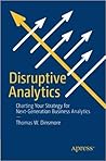Disruptive Analytics: Charting Your Strategy for Next-Generation Business Analytics Disruptive Analytics: Charting Your Strategy for Next-Generation Business Analytics
