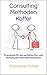 Consulting Methodenkoffer: Praxistools für den perfekten Ein- und Aufstieg als Unternehmensberater (German Edition)