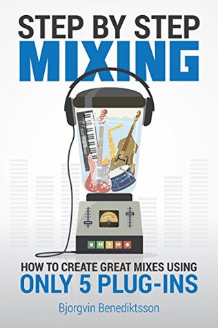Step By Step Mixing: How to Create Great Mixes Using Only 5 Plug-ins (Audio Issues #1)
