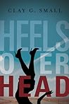 Heels Over Head by Clay G. Small