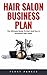 Hair Salon Business Plan: The Ultimate Guide To Start And Run A Successful Hair Salon!