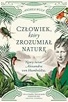 Człowiek, który zrozumiał naturę. Nowy świat Alexandra von Hu... by Andrea Wulf