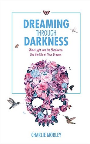 Dreaming through Darkness: Shine Light into the Shadow to Live the Life of Your Dreams (Kindle Edition)