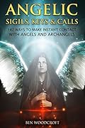Angelic Sigils, Keys and Calls: 142 Ways to Make Instant Contact with Angels and Archangels (The Power of Magick)
