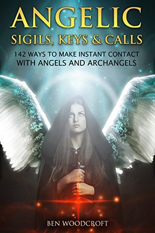 Angelic Sigils, Keys and Calls: 142 Ways to Make Instant Contact with Angels and Archangels (The Power of Magick)