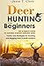 Deer Hunting for Beginners: The Ultimate Guide to Getting Started Hunting Deer: Tactics and Strategies for Tracking and Bagging Deer in North America