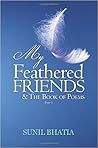 My Feathered Friends & The Book of Poems by Suniil Bhatia