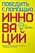 Победить с помощью инноваций: Практическое руководство по управлению организационными изменениями и обновлениями