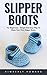 Slipper Boots: For Beginners - Simple And Easy Way To Make Your First Slipper Boots!
