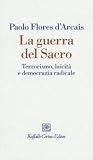 La guerra del sacro. Terrorismo, laicità e democrazia radicale La guerra del sacro. Terrorismo, laicità e democrazia radicale