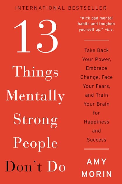 13 Things Mentally Strong People Don't Do: Take Back Your Power, Embrace Change, Face Your Fears, and Train Your Brain for Happiness and Success