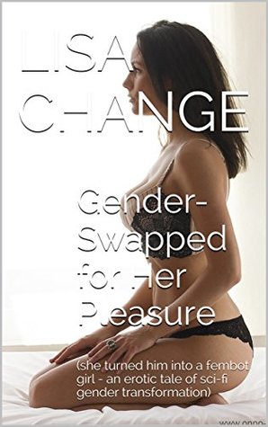 Gender Swapped for Her Pleasure: (she turned him into a fembot girl - a TG tale of sci-fi gender transformation)