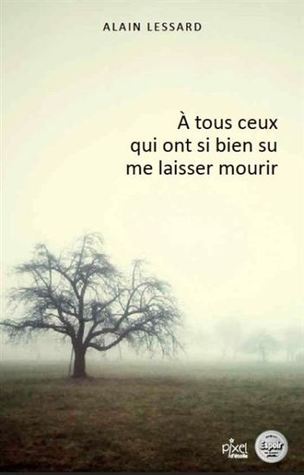 À tous ceux qui ont si bien su me laisser mourir