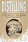 Distilling: A DIY Guide To Building Your Own Still and Making Your Own Whiskey