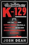 The Taking of K-129: How the CIA Used Howard Hughes to Steal a Russian Sub in the Most Daring Covert Operation in History