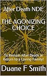 An NDE's AGONIZING CHOICE: After Death - If You Could, would You Stay in Heaven, or Return to your Earth-Life? (NDE - Life after Death? Book 3)