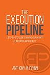 The Execution Pipeline: A Step By Step Guide To Moving Your Business Idea From Dream To Reality The Execution Pipeline: A Step By Step Guide To Moving Your Business Idea From Dream To Reality
