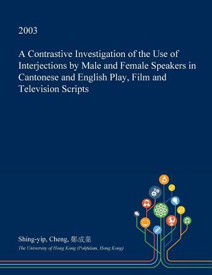 A Contrastive Investigation of the Use of Interjections by Male and Female Speakers in Cantonese and English Play, Film and Television Scripts