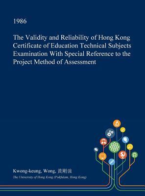The Validity and Reliability of Hong Kong Certificate of Education Technical Subjects Examination With Special Reference to the Project Method of Assessment