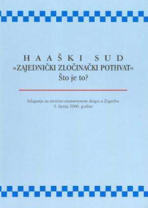 Haaški sud - "Zajednički zločinački pothvat" - Što je to?: izlaganja na stručno-znanstvenom skupu u Zagrebu 9. lipnja 2006. godine